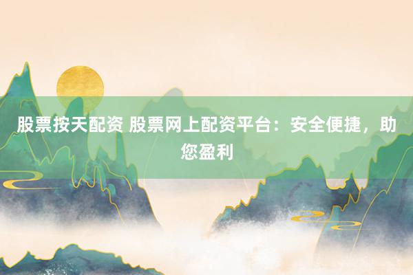 股票按天配资 股票网上配资平台：安全便捷，助您盈利