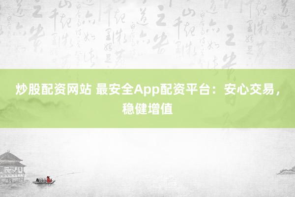 炒股配资网站 最安全App配资平台：安心交易，稳健增值