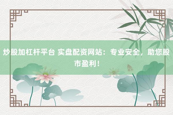 炒股加杠杆平台 实盘配资网站：专业安全，助您股市盈利！