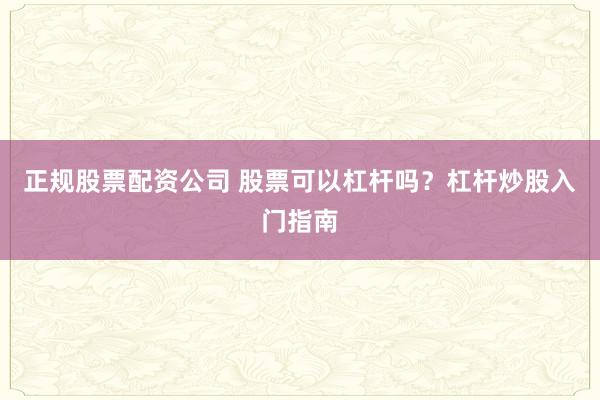 正规股票配资公司 股票可以杠杆吗？杠杆炒股入门指南