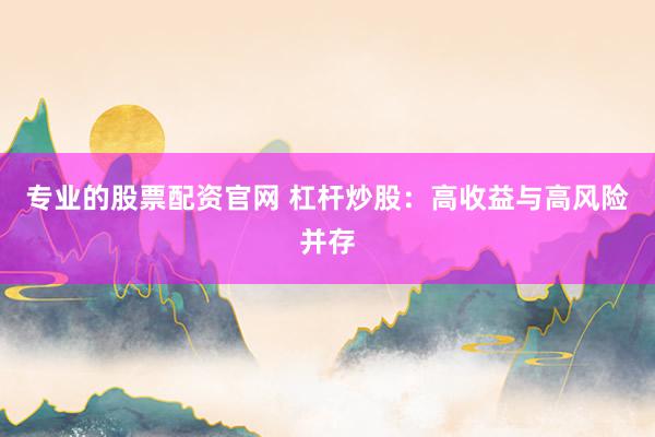 专业的股票配资官网 杠杆炒股：高收益与高风险并存