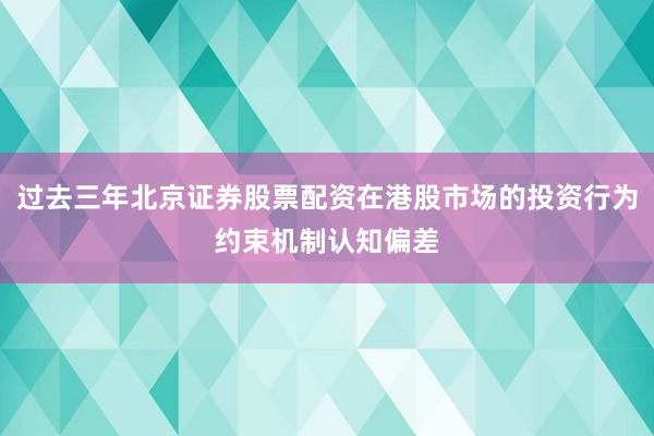 过去三年北京证券股票配资在港股市场的投资行为约束机制认知偏差