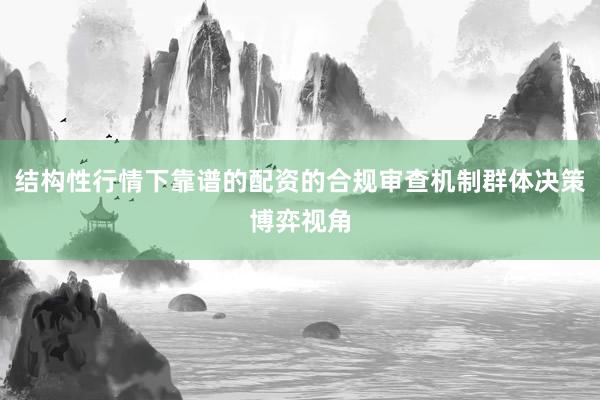 结构性行情下靠谱的配资的合规审查机制群体决策博弈视角