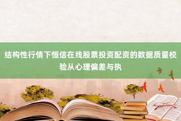 结构性行情下恒信在线股票投资配资的数据质量校验从心理偏差与执