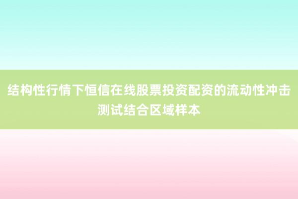 结构性行情下恒信在线股票投资配资的流动性冲击测试结合区域样本